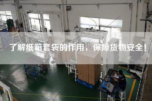 了解纸箱套袋的作用，保障货物安全！