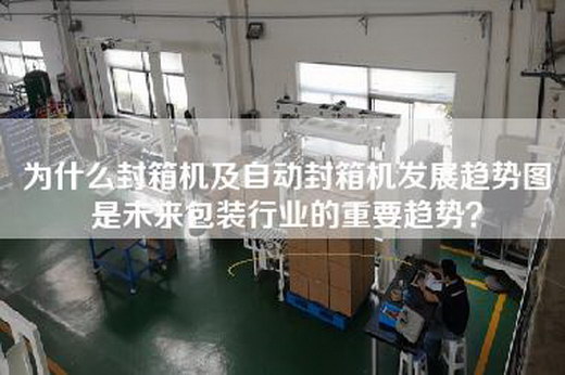 为什么封箱机及自动封箱机发展趋势图是未来包装行业的重要趋势？
