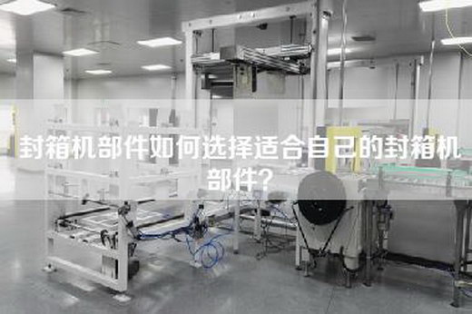 封箱机部件如何选择适合自己的封箱机部件？