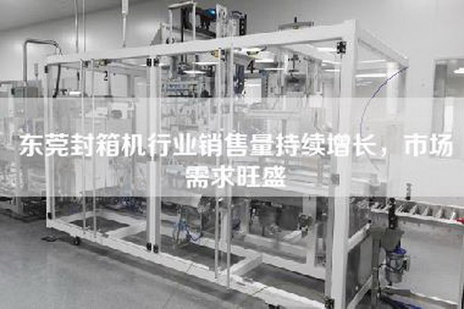 东莞封箱机行业销售量持续增长，市场需求旺盛