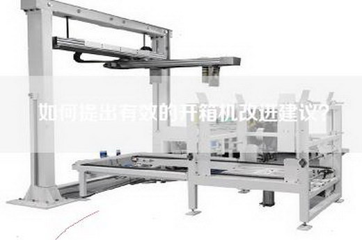 如何提出有效的开箱机改进建议？