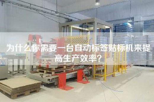 为什么你需要一台自动标签贴标机来提高生产效率？