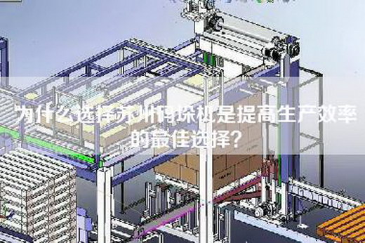 为什么选择苏州码垛机是提高生产效率的最佳选择？